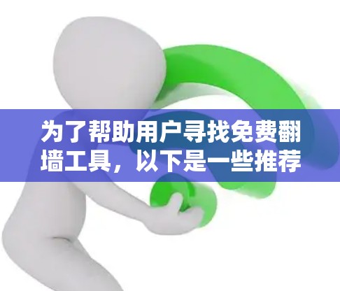 为了帮助用户寻找免费翻墙工具，以下是一些推荐，涵盖不同需求和功能