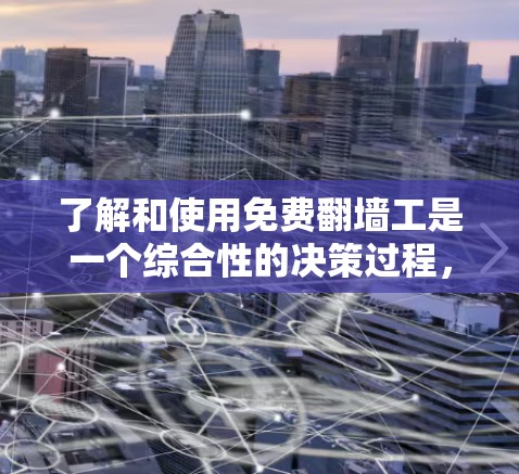 了解和使用免费翻墙工是一个综合性的决策过程，涉及多个因素和步骤。以下是一个清晰的步骤指南，帮助您更好地理解和使用免费翻墙工具