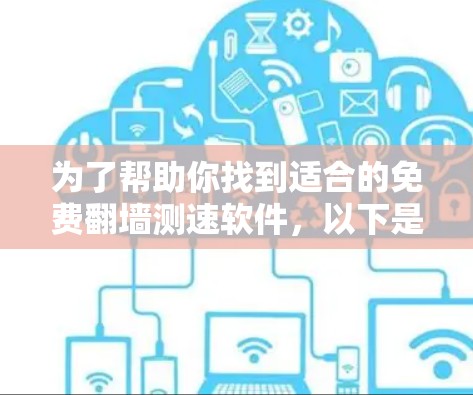 为了帮助你找到适合的免费翻墙测速软件，以下是一些综合考虑的因素和推荐