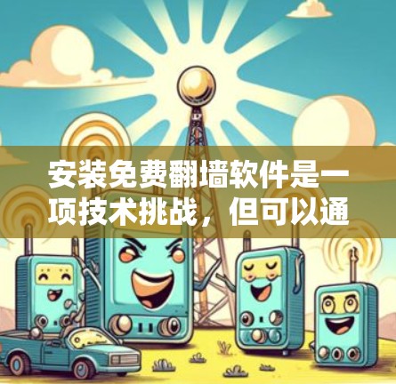 安装免费翻墙软件是一项技术挑战，但可以通过以下步骤逐步解决