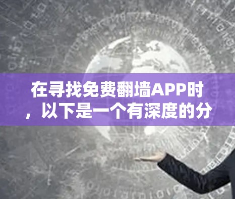 在寻找免费翻墙APP时，以下是一个有深度的分析和推荐列表，帮助你做出最佳选择