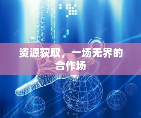 资源获取，一场无界的合作场
