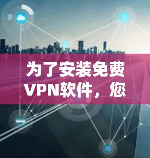 为了安装免费VPN软件，您可以按照以下步骤进行