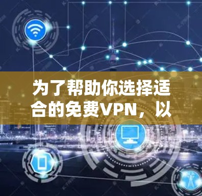 为了帮助你选择适合的免费VPN，以下是一个有条理的指南，涵盖你可能需要了解的各个方面