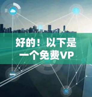 好的！以下是一个免费VPN长期稳定使用测试报告，涵盖网络连接、数据流量、用户权限、延迟、误码、安全、流量限制以及价格等方面