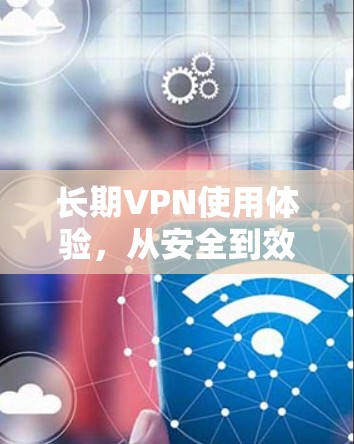 长期VPN使用体验，从安全到效率的平衡