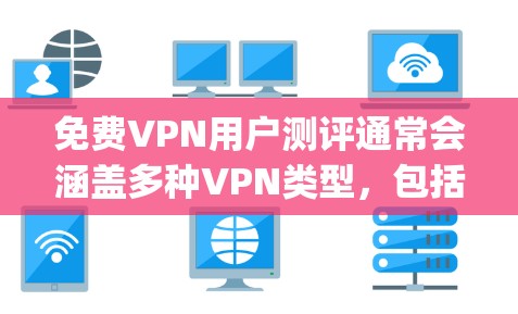免费VPN用户测评通常会涵盖多种VPN类型，包括IP-based、SNSVpn、P2P、直播等，以及它们的优缺点。以下是关于免费VPN的常见测评内容