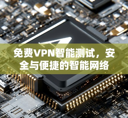 免费VPN智能测试，安全与便捷的智能网络探索
