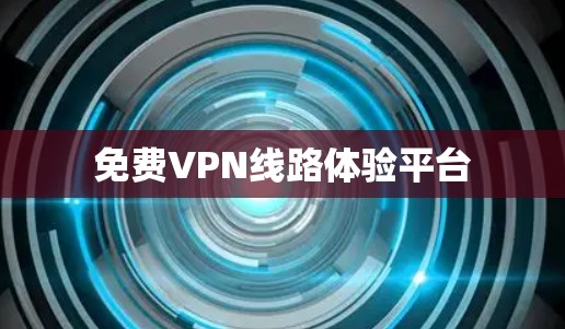 免费VPN线路体验平台