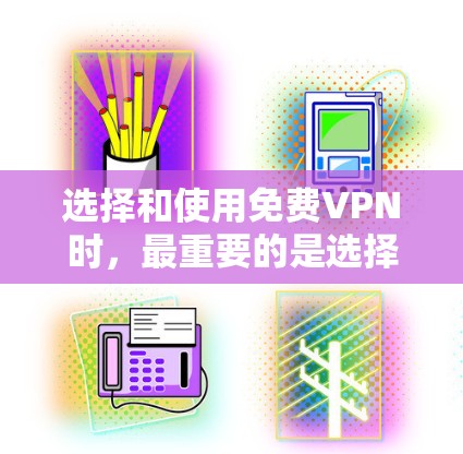 选择和使用免费VPN时，最重要的是选择可靠的、安全的服务，并确保自己的网络连接稳定。以下是一些步骤和建议，帮助你体验和使用免费VPN