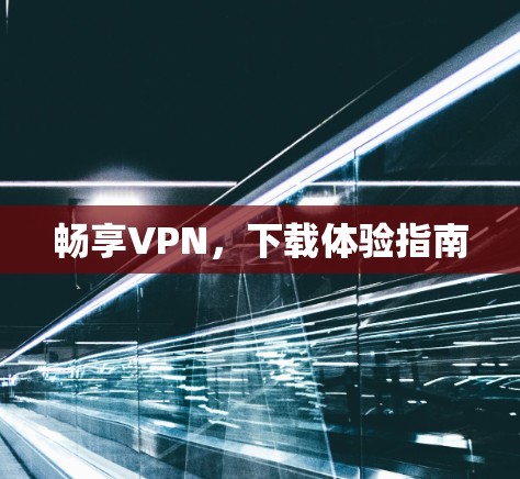 畅享VPN，下载体验指南