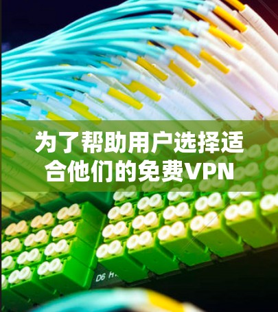 为了帮助用户选择适合他们的免费VPN的稳定节点，以下是一些关键信息和建议