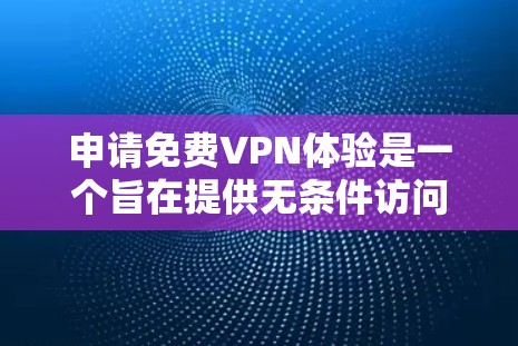 申请免费VPN体验是一个旨在提供无条件访问信息和娱乐的网络服务。以下是一步步的指南，帮助您清晰地选择和使用VPN