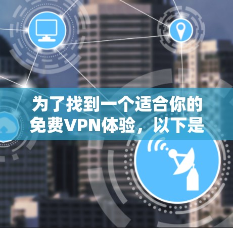 为了找到一个适合你的免费VPN体验，以下是一个分步指南
