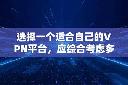 选择一个适合自己的VPN平台，应综合考虑多个因素，以确保最佳的网络体验。以下是综合考虑的关键点
