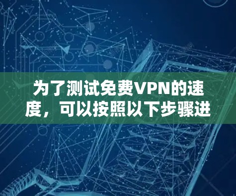 为了测试免费VPN的速度，可以按照以下步骤进行