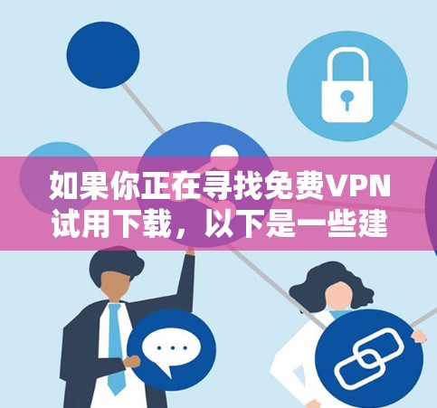 如果你正在寻找免费VPN试用下载，以下是一些建议和推荐