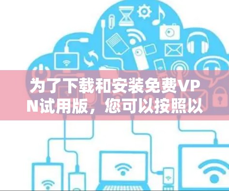 为了下载和安装免费VPN试用版，您可以按照以下步骤进行