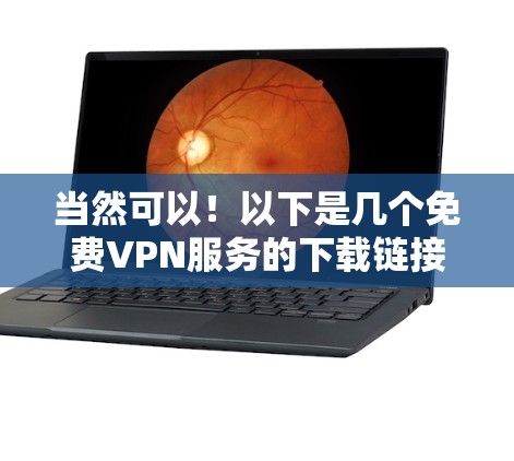 当然可以！以下是几个免费VPN服务的下载链接，供您下载使用