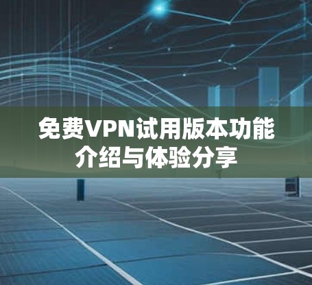 免费VPN试用版本功能介绍与体验分享