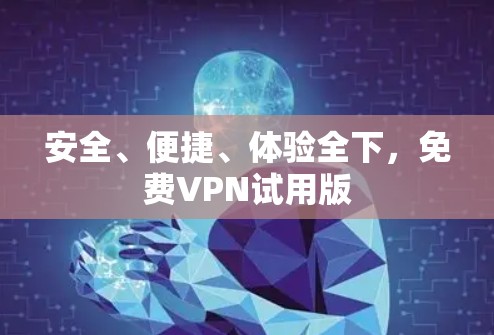 安全、便捷、体验全下，免费VPN试用版