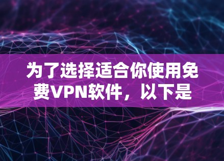 为了选择适合你使用免费VPN软件，以下是一步步的建议