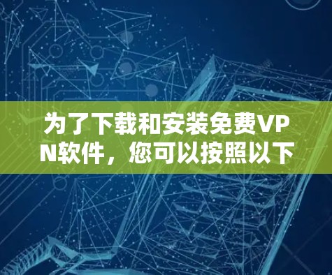 为了下载和安装免费VPN软件，您可以按照以下步骤进行