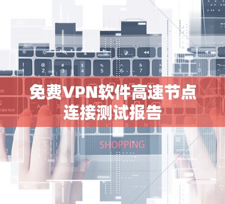免费VPN软件高速节点连接测试报告