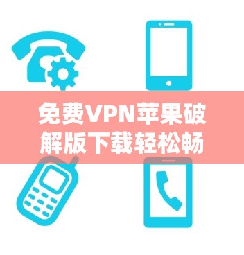 免费VPN苹果破解版下载轻松畅玩苹果版游戏
