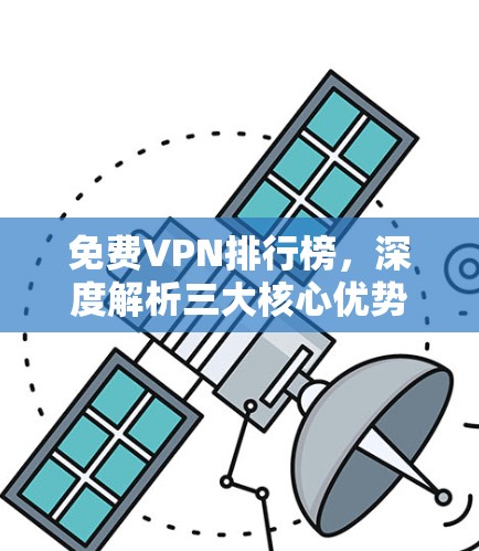 免费VPN排行榜，深度解析三大核心优势