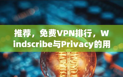 推荐，免费VPN排行，Windscribe与Privacy的用户体验对比