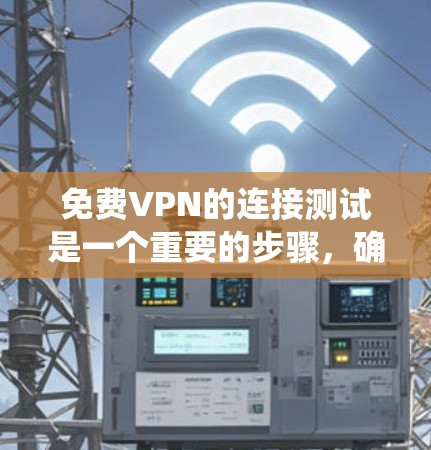 免费VPN的连接测试是一个重要的步骤，确保用户在访问时的安全性和隐私。以下是一个系统化的步骤指南