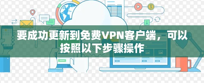 要成功更新到免费VPN客户端，可以按照以下步骤操作