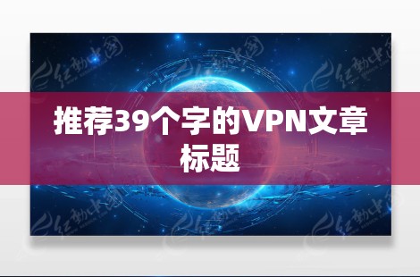推荐39个字的VPN文章标题