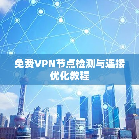免费VPN节点检测与连接优化教程