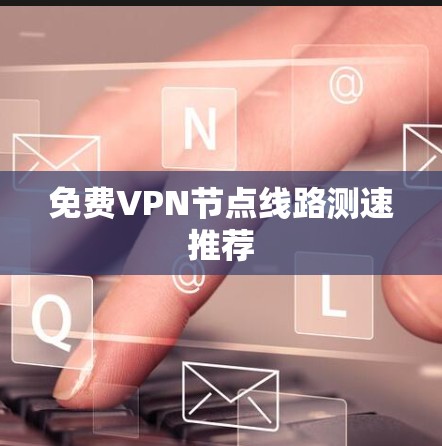 免费VPN节点线路测速推荐