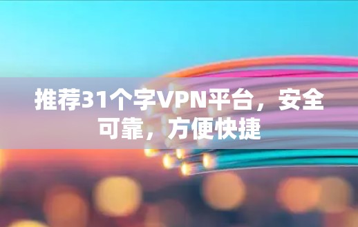 推荐31个字VPN平台，安全可靠，方便快捷