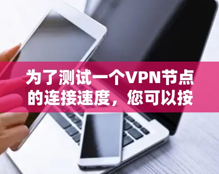 为了测试一个VPN节点的连接速度，您可以按照以下步骤进行