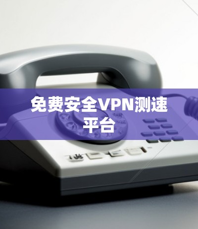 免费安全VPN测速平台