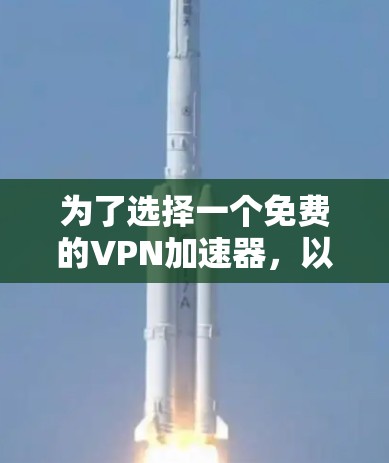 为了选择一个免费的VPN加速器，以下是一些推荐的步骤和建议