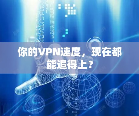你的VPN速度，现在都能追得上？