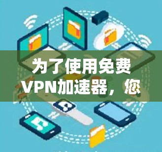 为了使用免费VPN加速器，您可以按照以下步骤进行