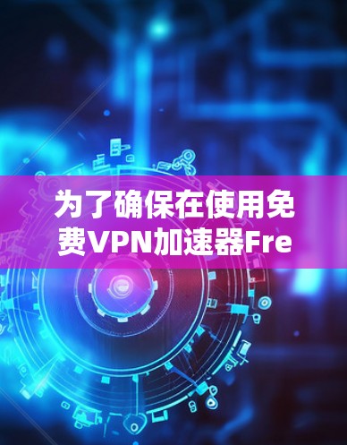 为了确保在使用免费VPN加速器FreeVPN时能够安全、高效地完成任务，以下是一步步的检查和确认过程