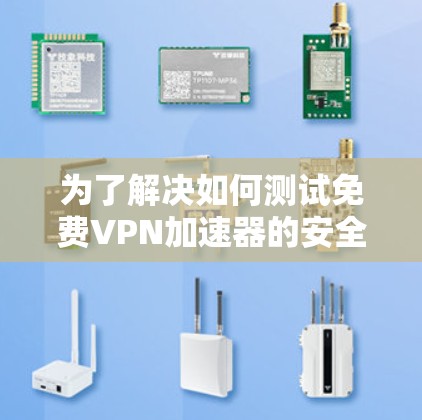 为了解决如何测试免费VPN加速器的安全性、稳定性和连接性，以下是一个详细的步骤指南
