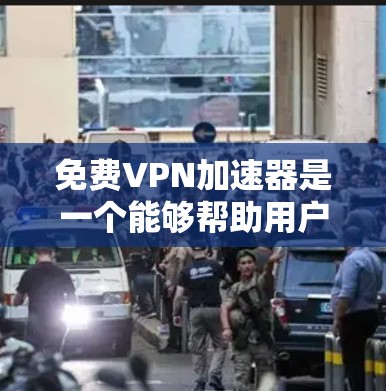 免费VPN加速器是一个能够帮助用户快速连接网络、加速VPN流量的软件。以下是几种常见的免费VPN加速器推荐
