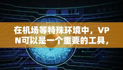 在机场等特殊环境中，VPN可以是一个重要的工具，尤其是在需要进行网络接入或访问敏感信息时。以下是关于如何订阅免费VPN机场的建议