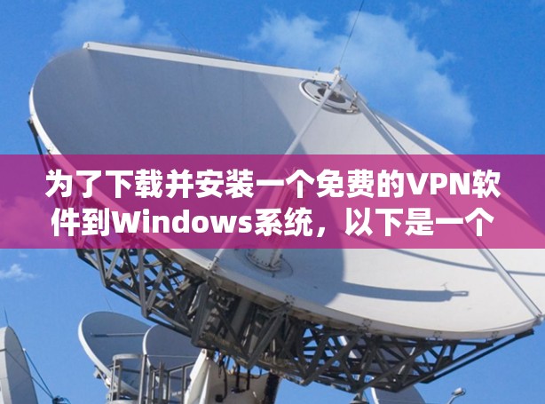 为了下载并安装一个免费的VPN软件到Windows系统，以下是一个清晰的步骤指南