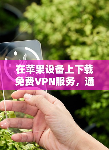 在苹果设备上下载免费VPN服务，通常需要付费才能使用更多功能，但苹果公司也可能推出一些免费的VPN选项。以下是一些相关信息
