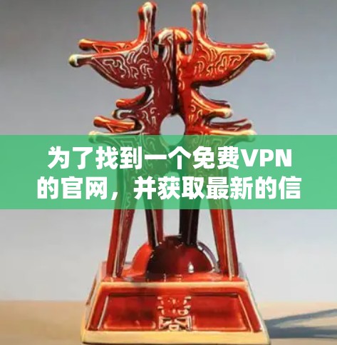 为了找到一个免费VPN的官网，并获取最新的信息，以下是一些步骤和建议