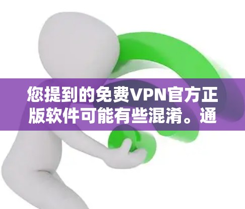 您提到的免费VPN官方正版软件可能有些混淆。通常，VPN软件分为免费的和付费的，而官方软件可能指的是那些由官方机构或公司发布的软件，通常需要付费才能下载和使用